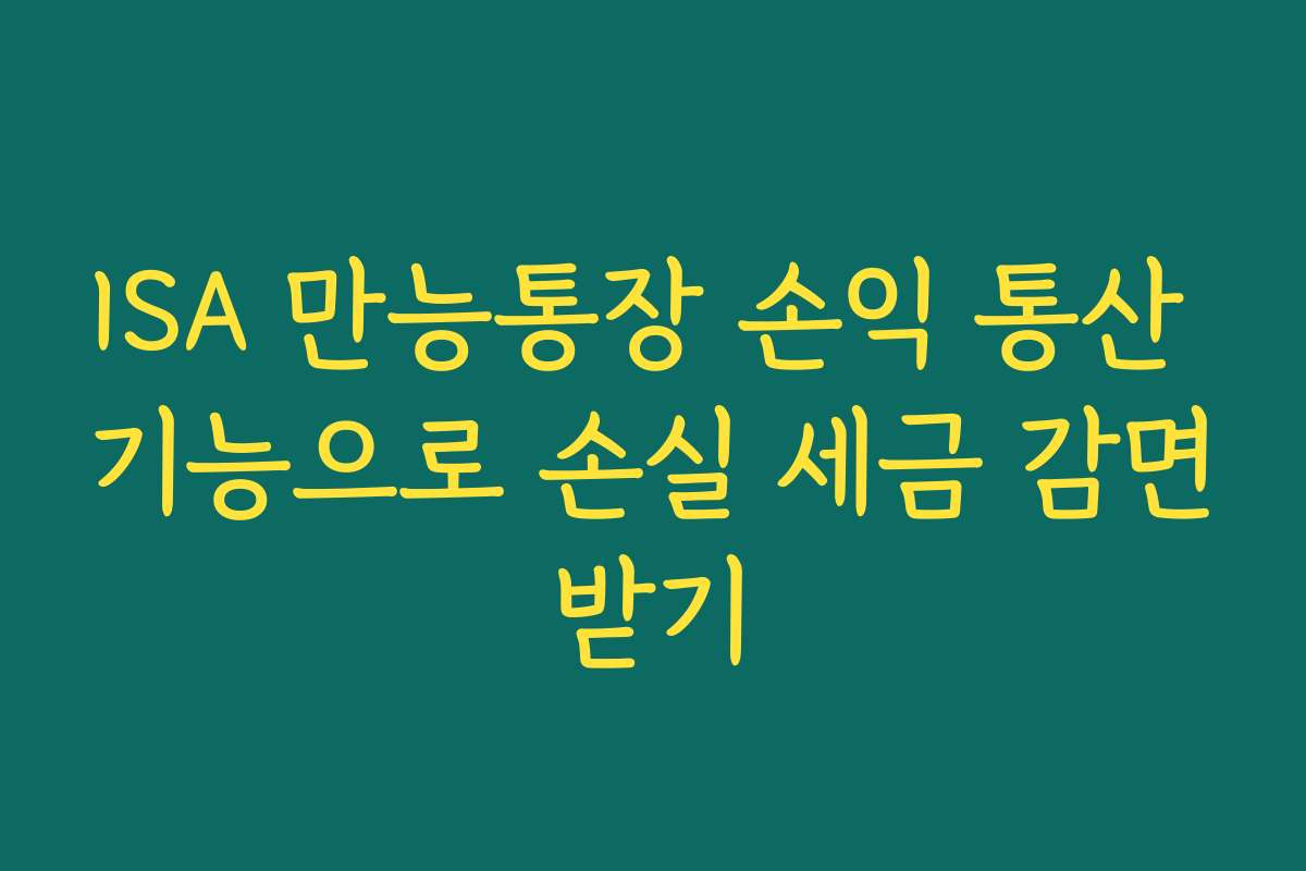 ISA 만능통장 손익 통산 기능으로 손실 세금 감면받기