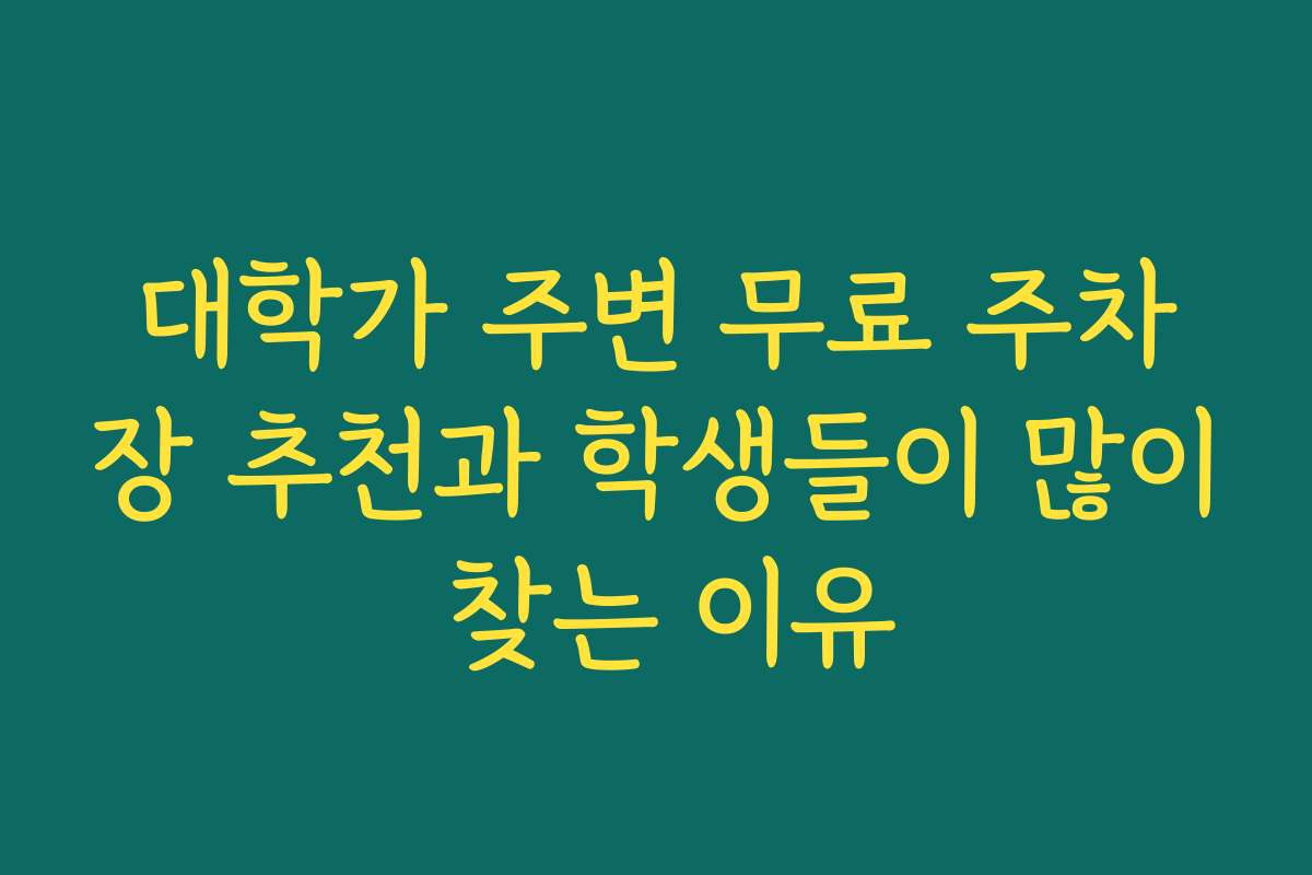 대학가 주변 무료 주차장 추천과 학생들이 많이 찾는 이유