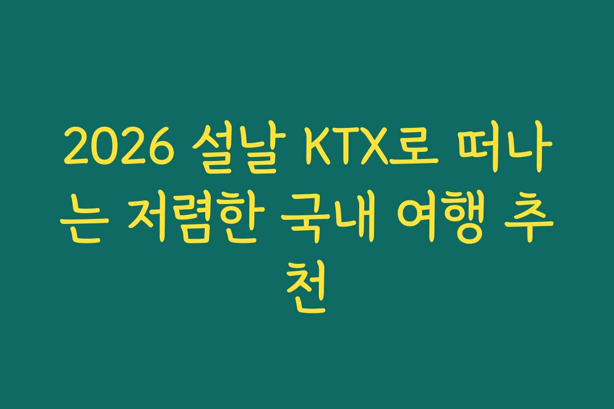2026 설날 KTX로 떠나는 저렴한 국내 여행 추천