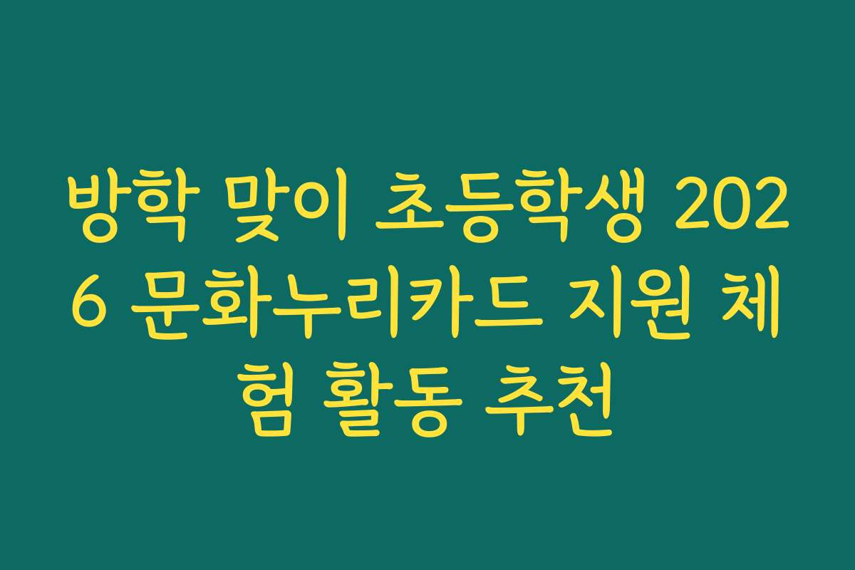 방학 맞이 초등학생 2026 문화누리카드 지원 체험 활동 추천