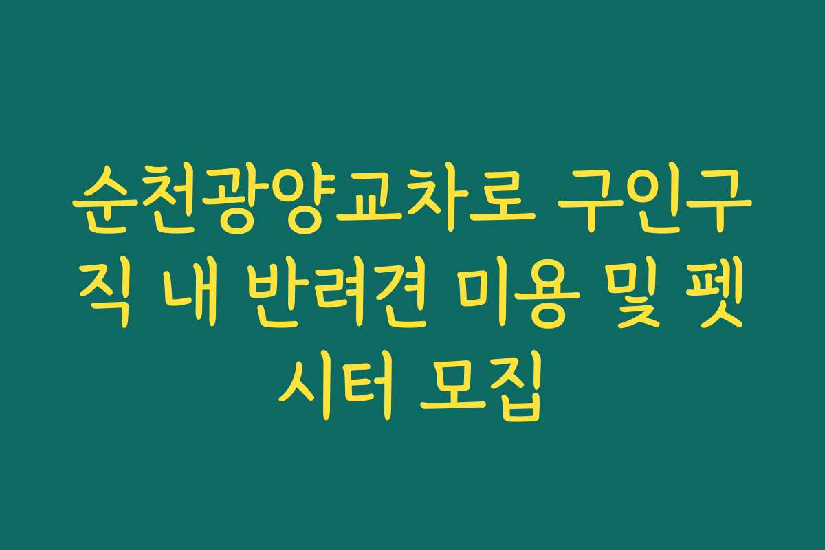 순천광양교차로 구인구직 내 반려견 미용 및 펫시터 모집