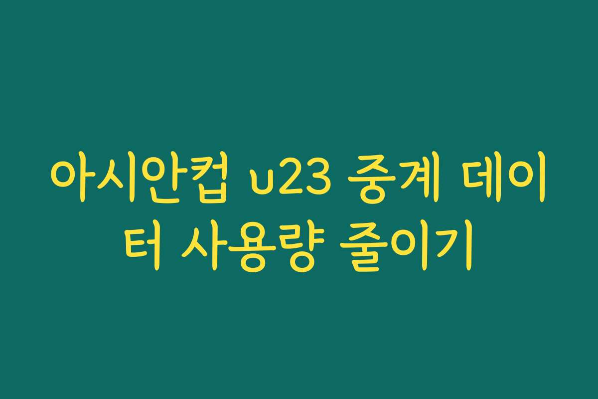 아시안컵 u23 중계 데이터 사용량 줄이기