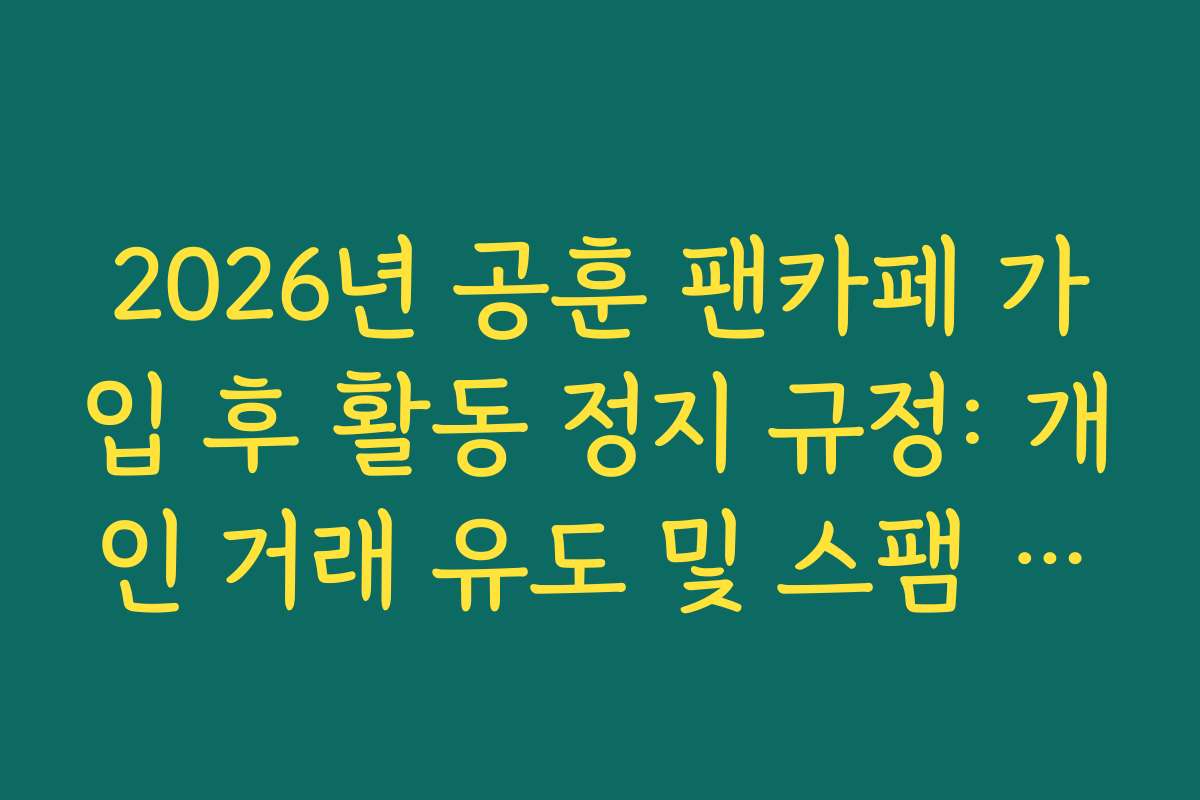 2026년 공훈 팬카페 가입 후 활동 정지 규정: 개인 거래 유도 및 스팸 금지