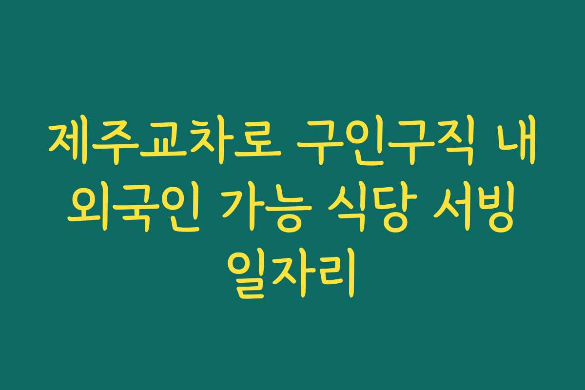 제주교차로 구인구직 내 외국인 가능 식당 서빙 일자리