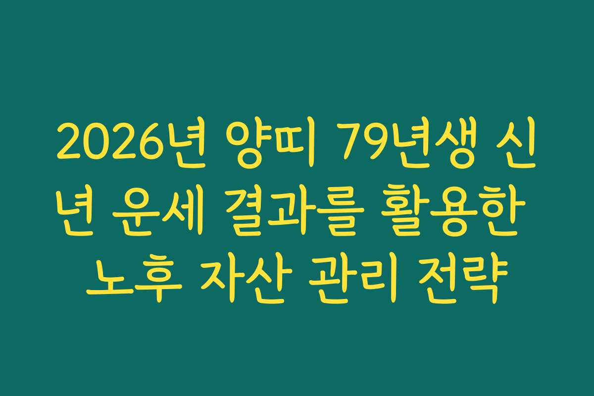2026년 양띠 79년생 신년 운세 결과를 활용한 노후 자산 관리 전략