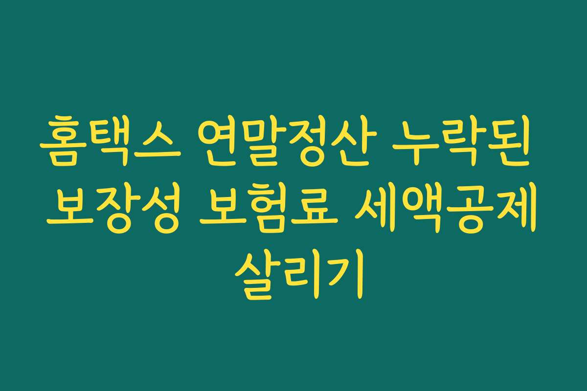 홈택스 연말정산 누락된 보장성 보험료 세액공제 살리기