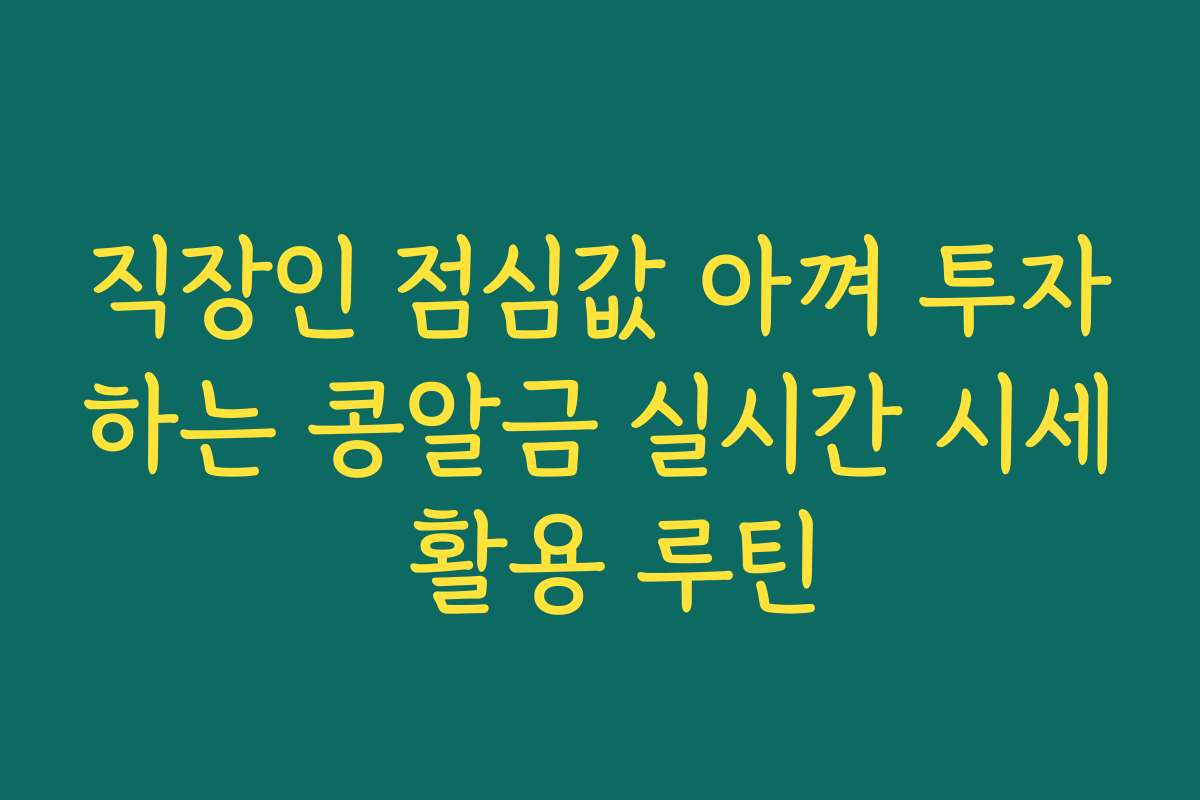 직장인 점심값 아껴 투자하는 콩알금 실시간 시세 활용 루틴