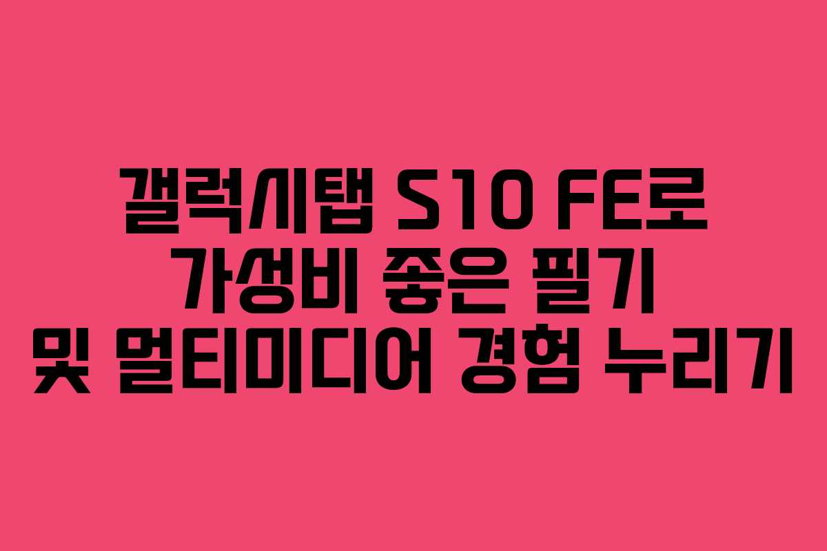 갤럭시탭 S10 FE로 가성비 좋은 필기 및 멀티미디어 경험 누리기