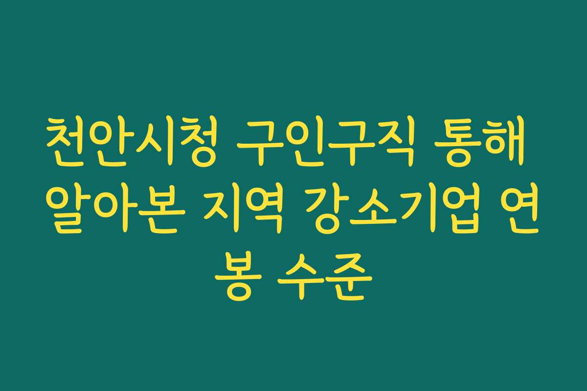 천안시청 구인구직 통해 알아본 지역 강소기업 연봉 수준