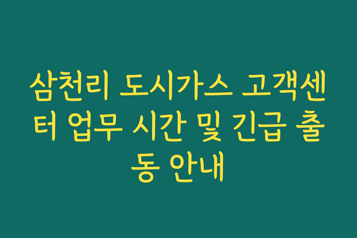 삼천리 도시가스 고객센터 업무 시간 및 긴급 출동 안내