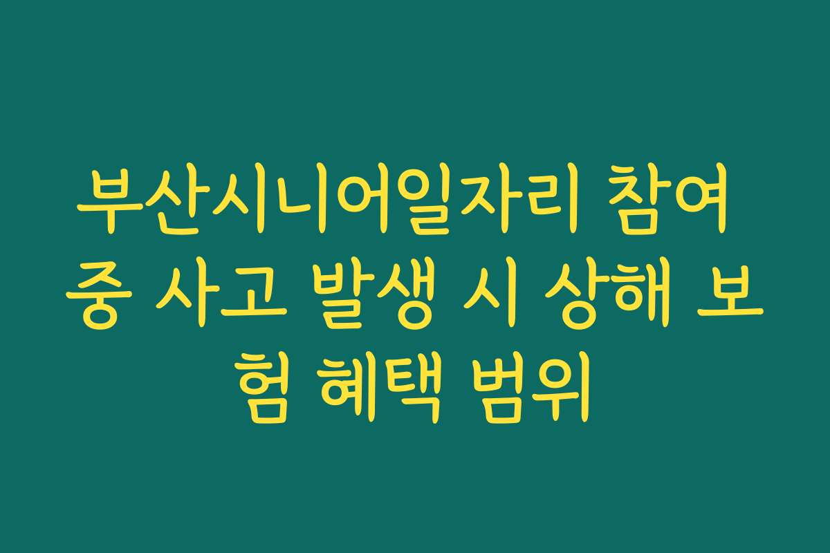 부산시니어일자리 참여 중 사고 발생 시 상해 보험 혜택 범위