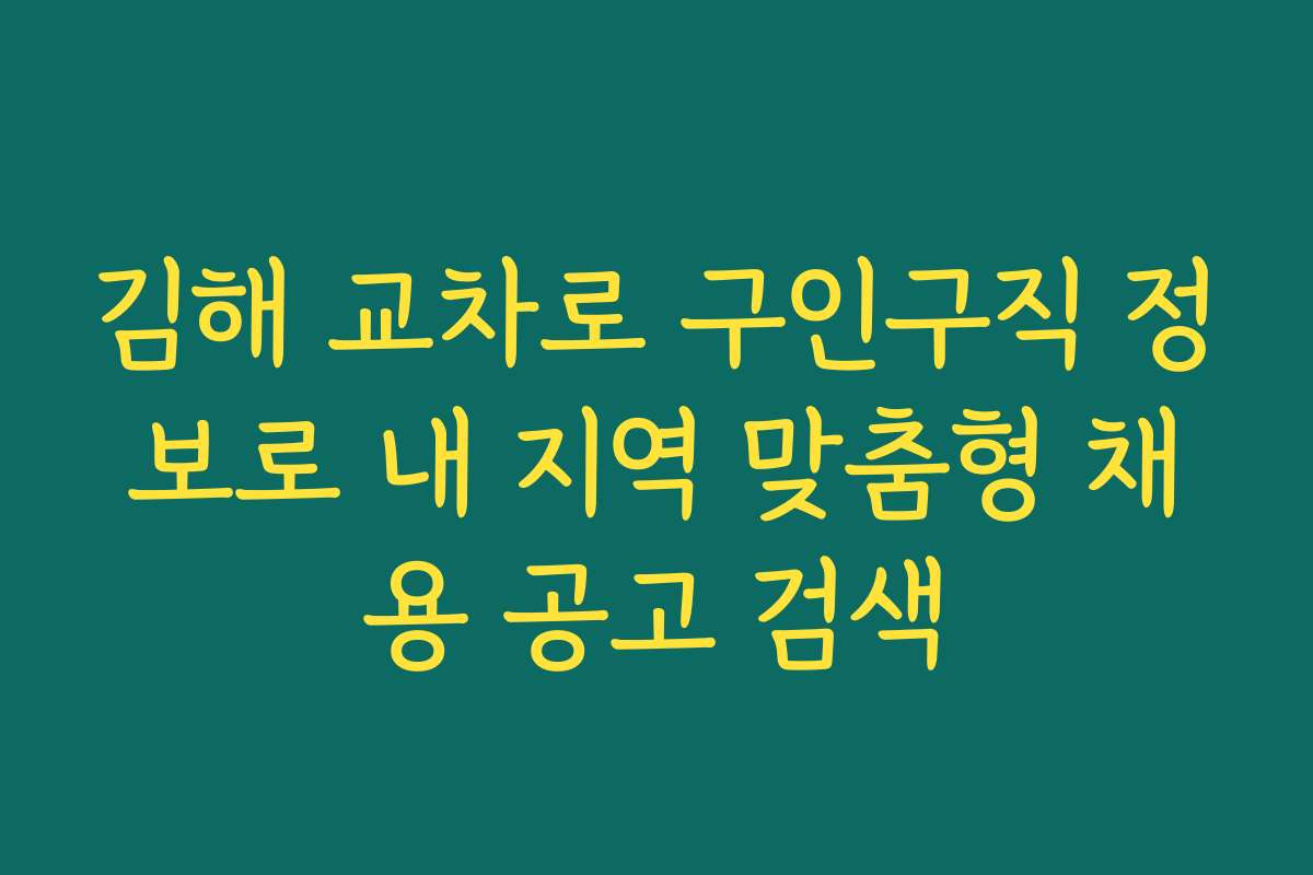 김해 교차로 구인구직 정보로 내 지역 맞춤형 채용 공고 검색