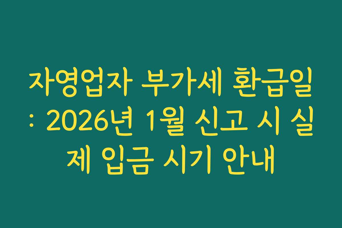 자영업자 부가세 환급일: 2026년 1월 신고 시 실제 입금 시기 안내