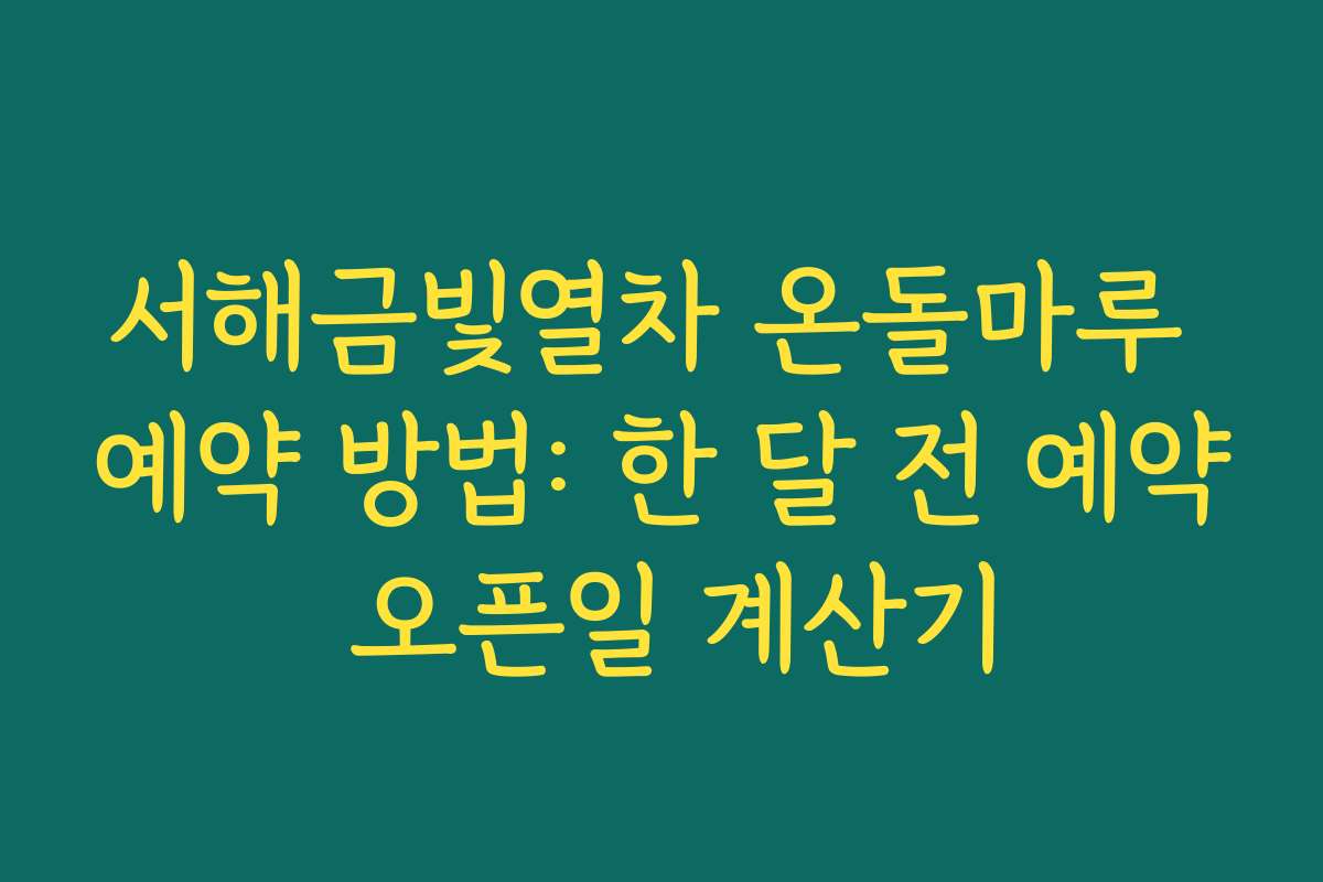 서해금빛열차 온돌마루 예약 방법: 한 달 전 예약 오픈일 계산기