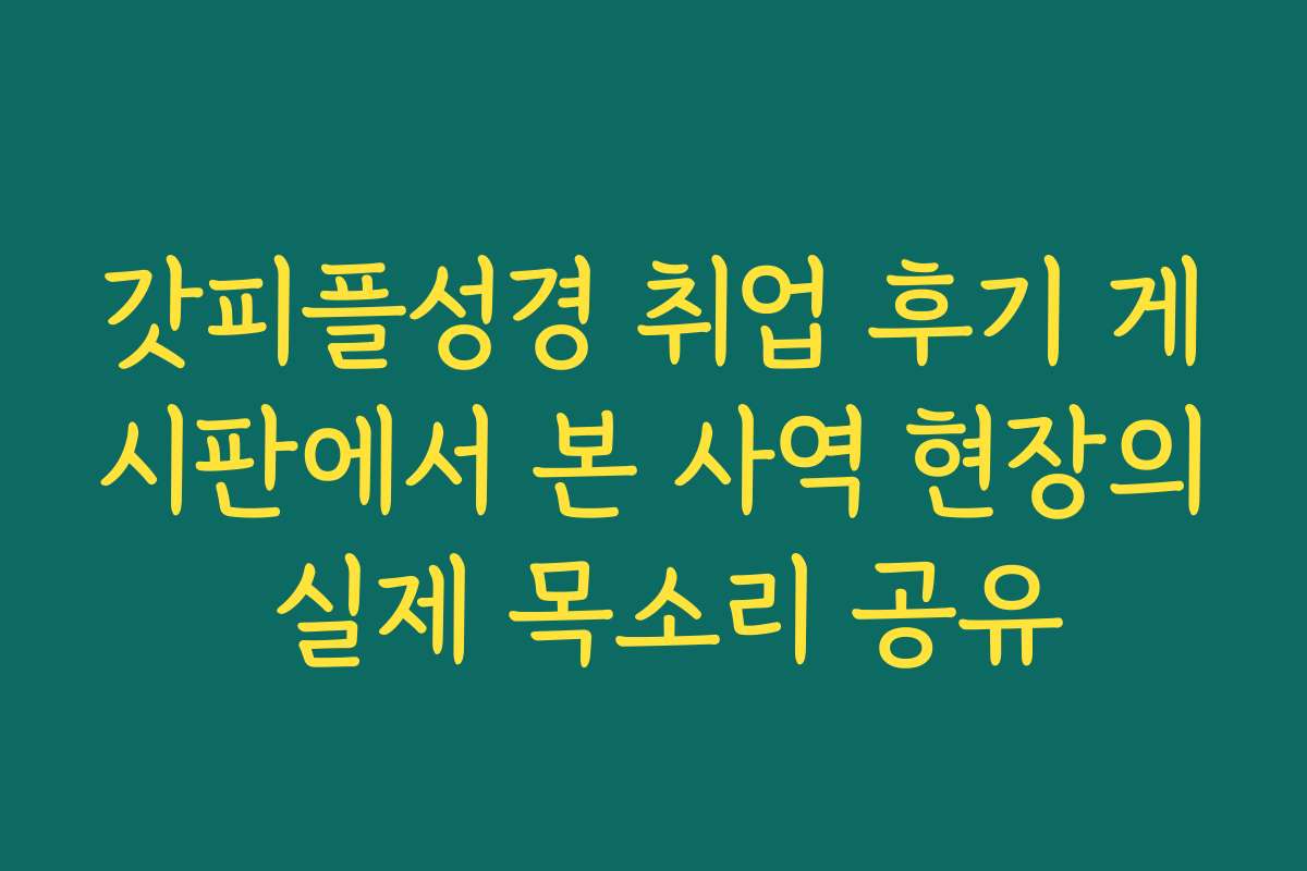 갓피플성경 취업 후기 게시판에서 본 사역 현장의 실제 목소리 공유