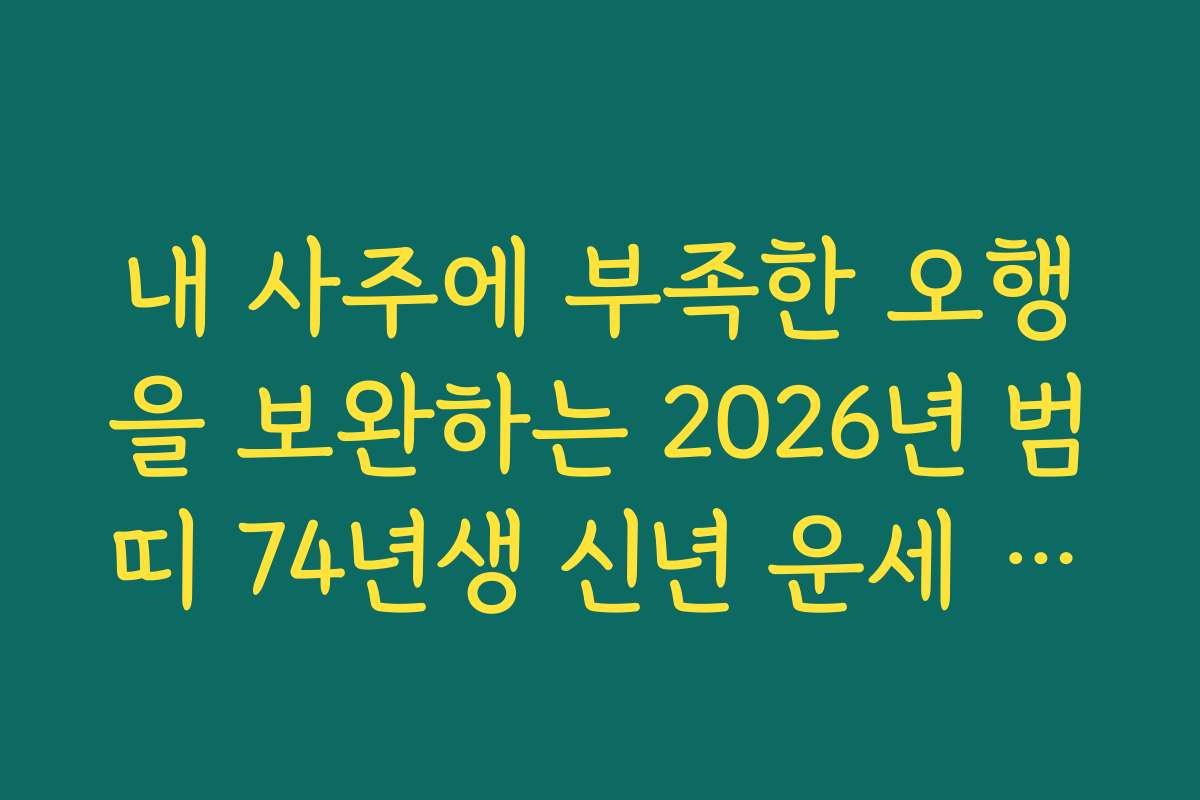 내 사주에 부족한 오행을 보완하는 2026년 범띠 74년생 신년 운세 꿀팁 공유