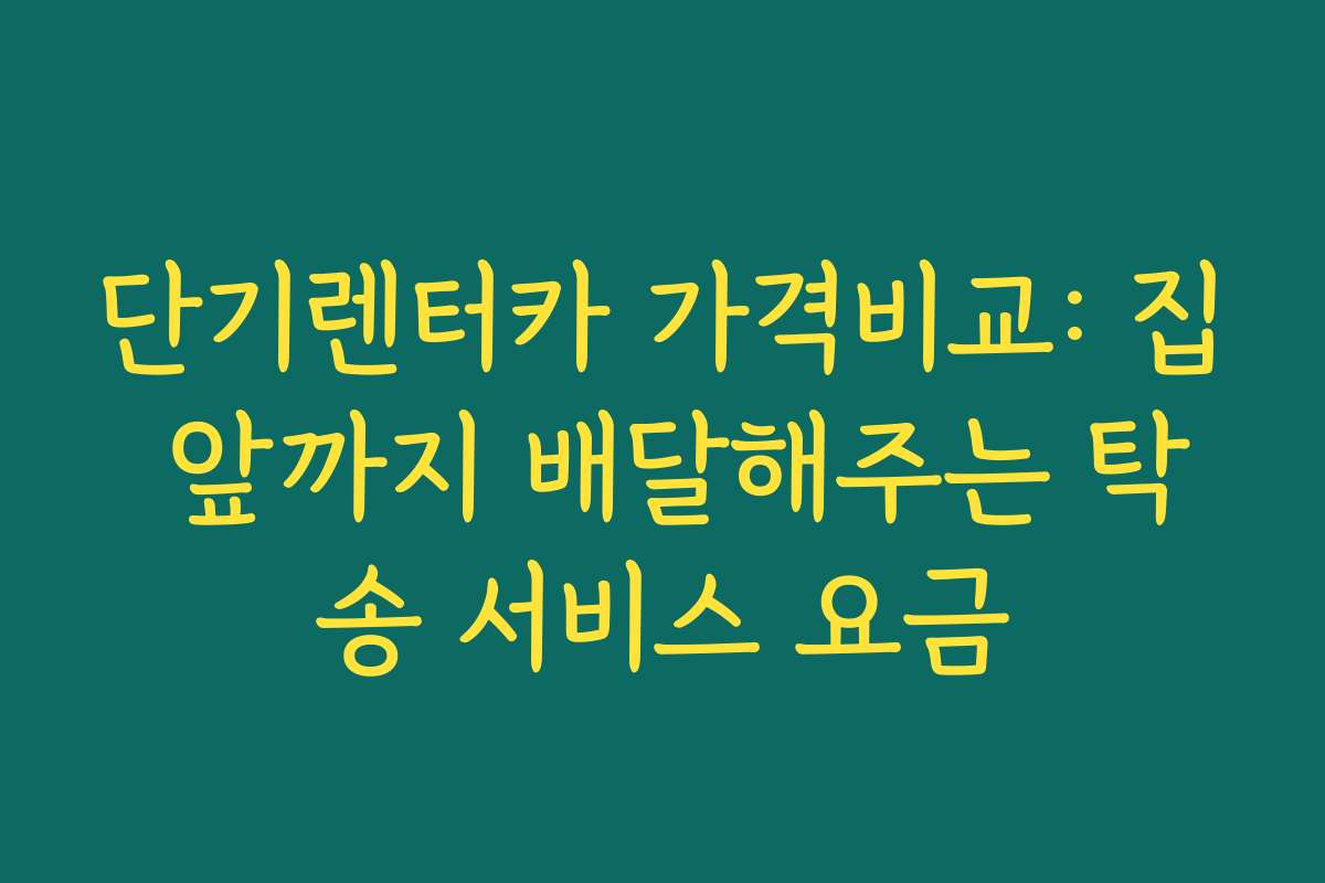 단기렌터카 가격비교: 집 앞까지 배달해주는 탁송 서비스 요금