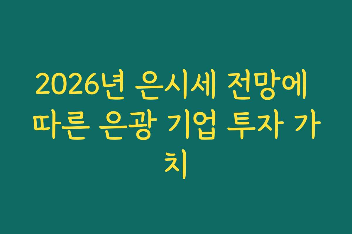 2026년 은시세 전망에 따른 은광 기업 투자 가치