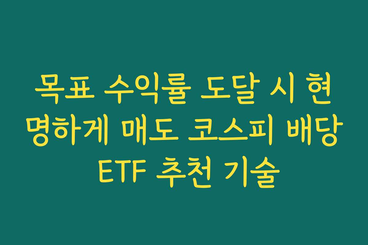 목표 수익률 도달 시 현명하게 매도 코스피 배당 ETF 추천 기술