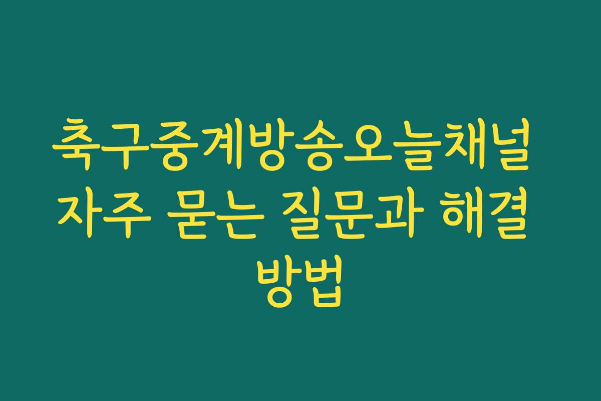축구중계방송오늘채널 자주 묻는 질문과 해결 방법