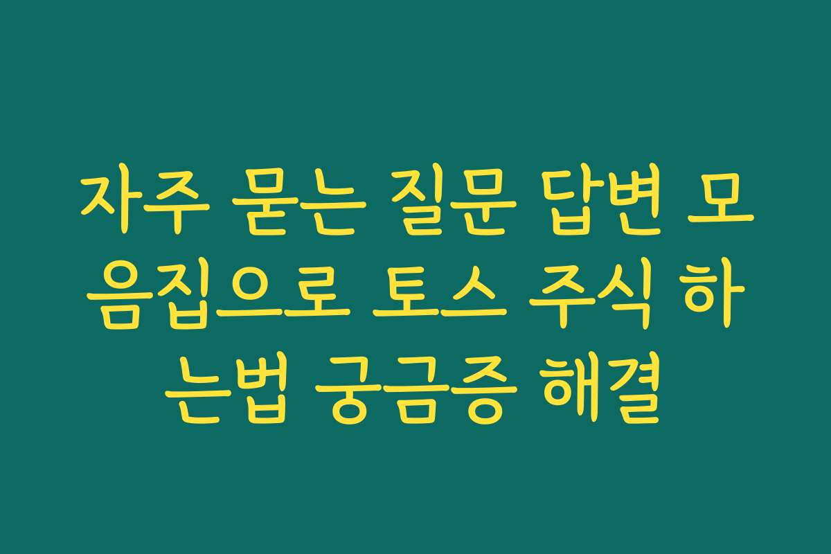 자주 묻는 질문 답변 모음집으로 토스 주식 하는법 궁금증 해결
