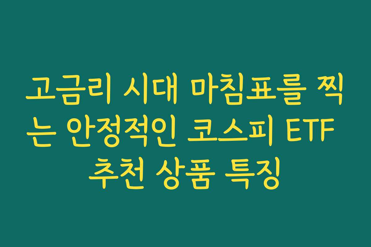 고금리 시대 마침표를 찍는 안정적인 코스피 ETF 추천 상품 특징