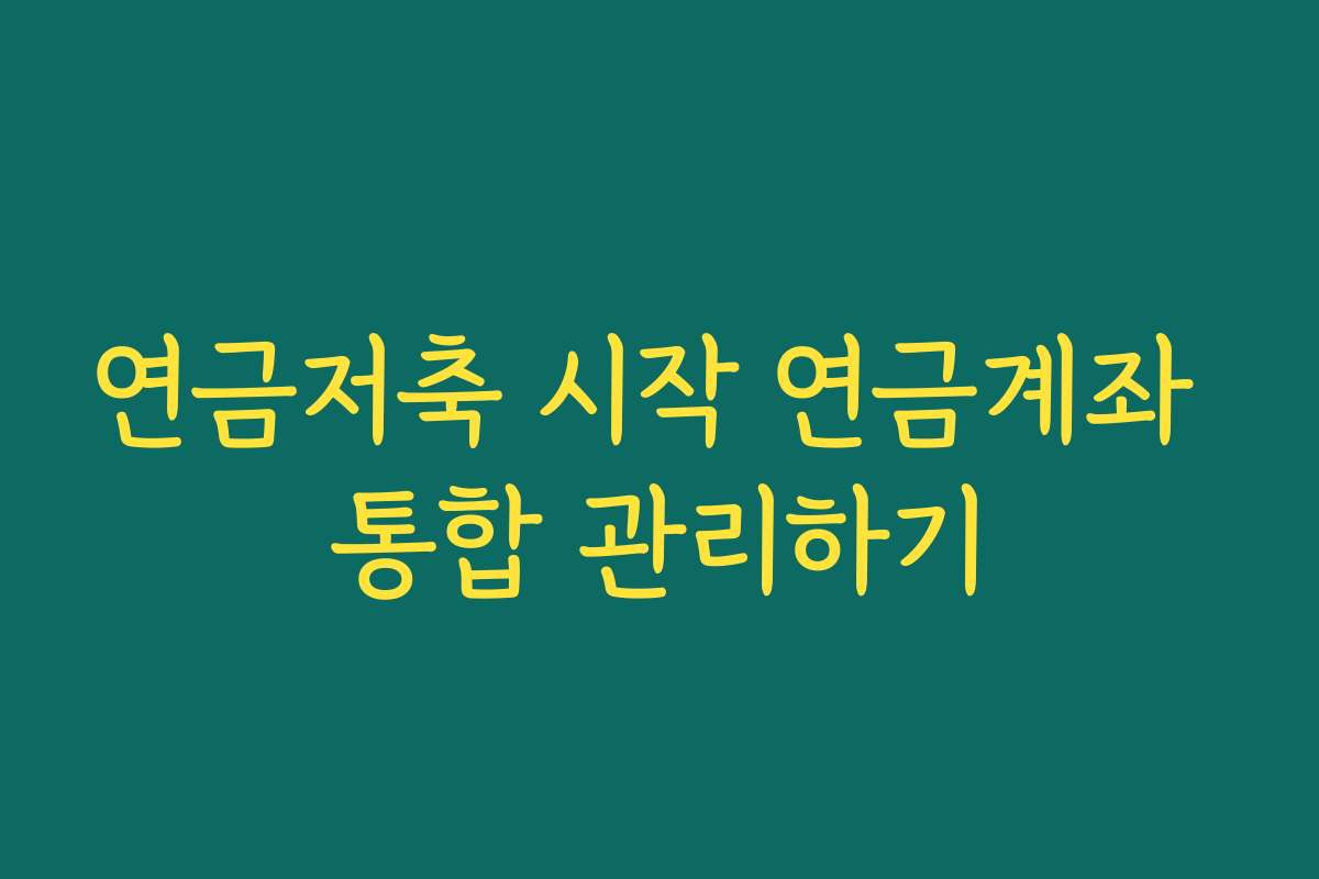 연금저축 시작 연금계좌 통합 관리하기