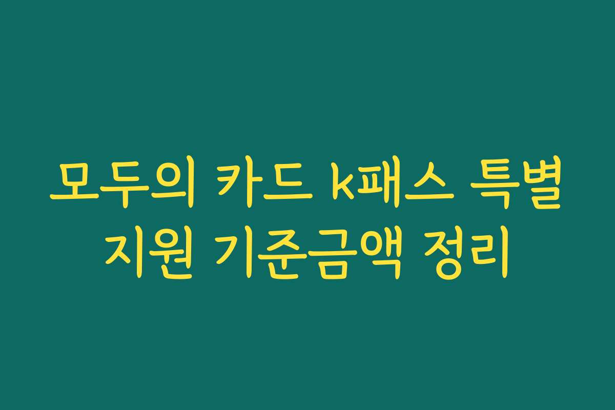 모두의 카드 k패스 특별지원 기준금액 정리