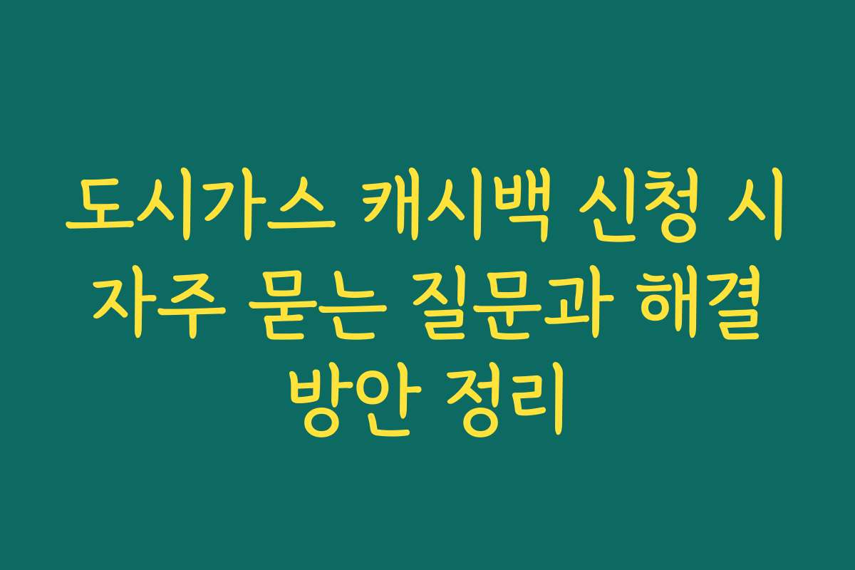 도시가스 캐시백 신청 시 자주 묻는 질문과 해결 방안 정리
