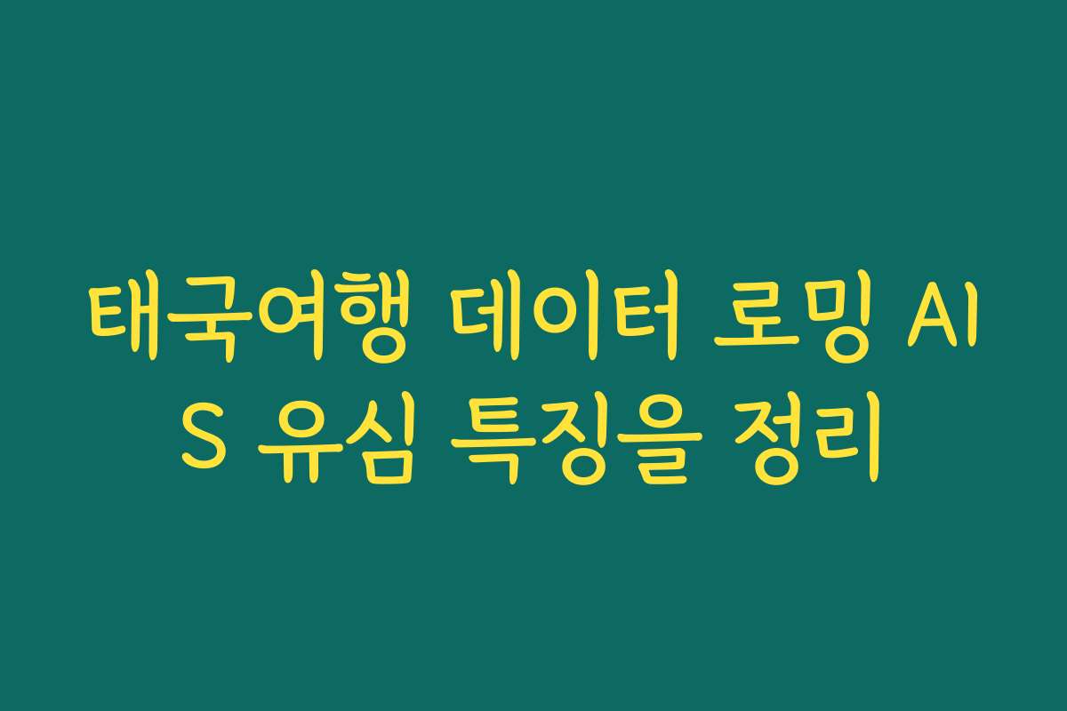 태국여행 데이터 로밍 AIS 유심 특징을 정리