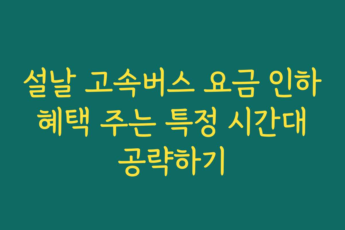 설날 고속버스 요금 인하 혜택 주는 특정 시간대 공략하기