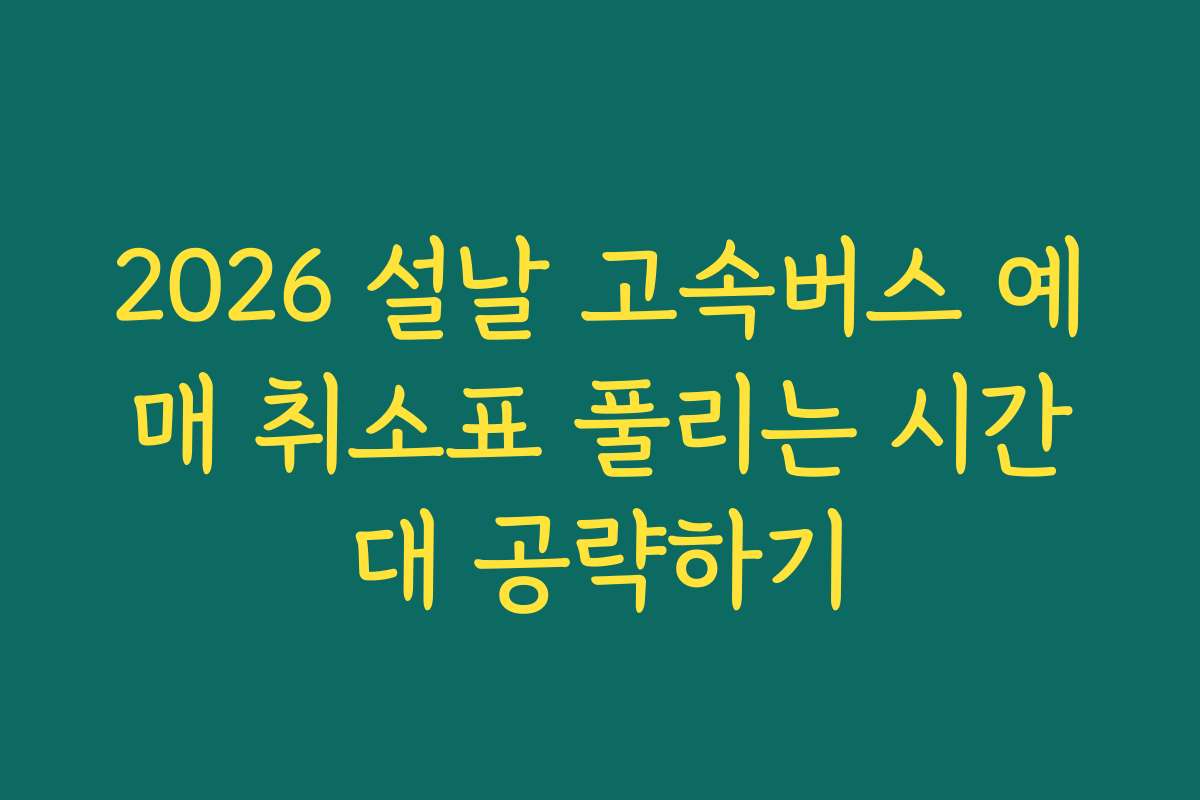 2026 설날 고속버스 예매 취소표 풀리는 시간대 공략하기
