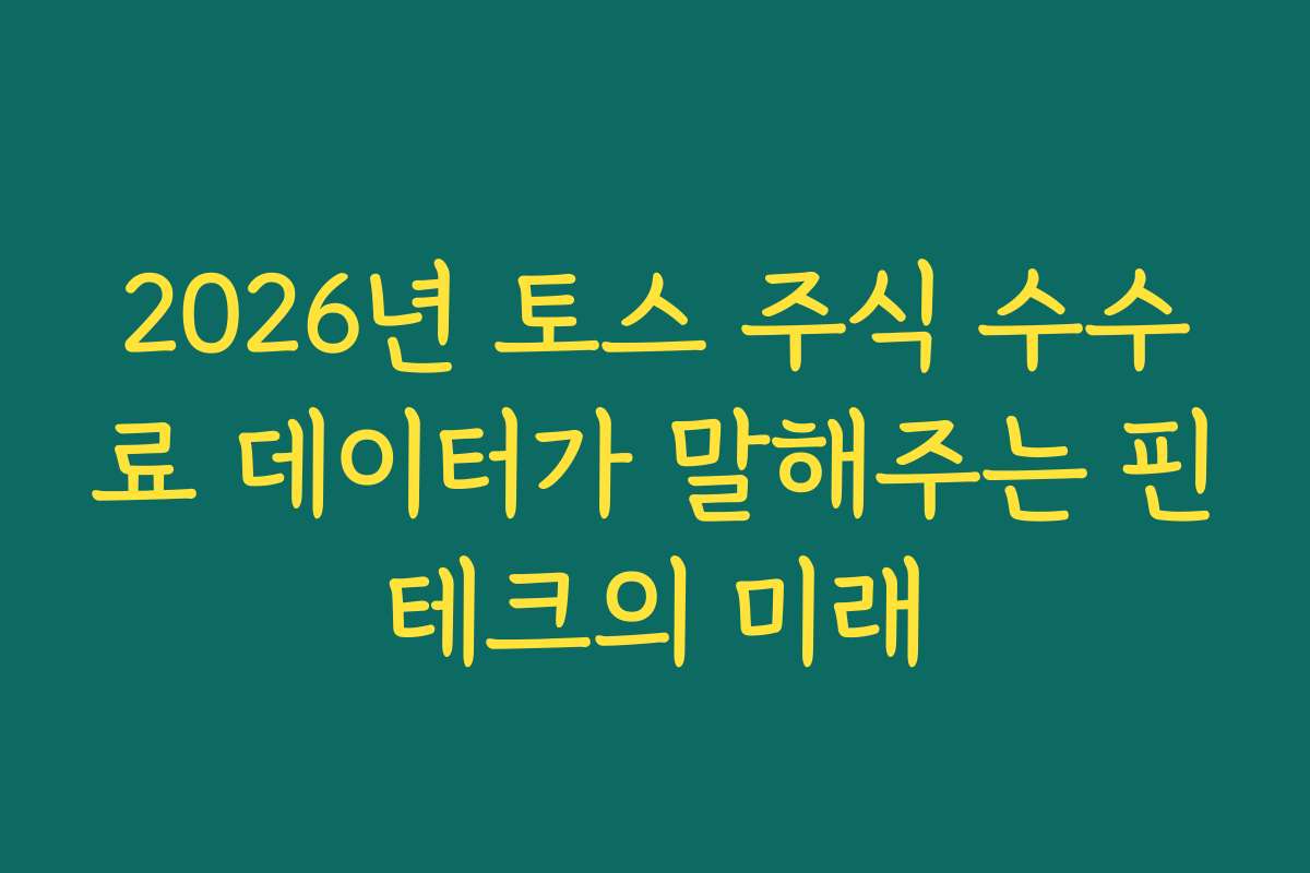 2026년 토스 주식 수수료 데이터가 말해주는 핀테크의 미래
