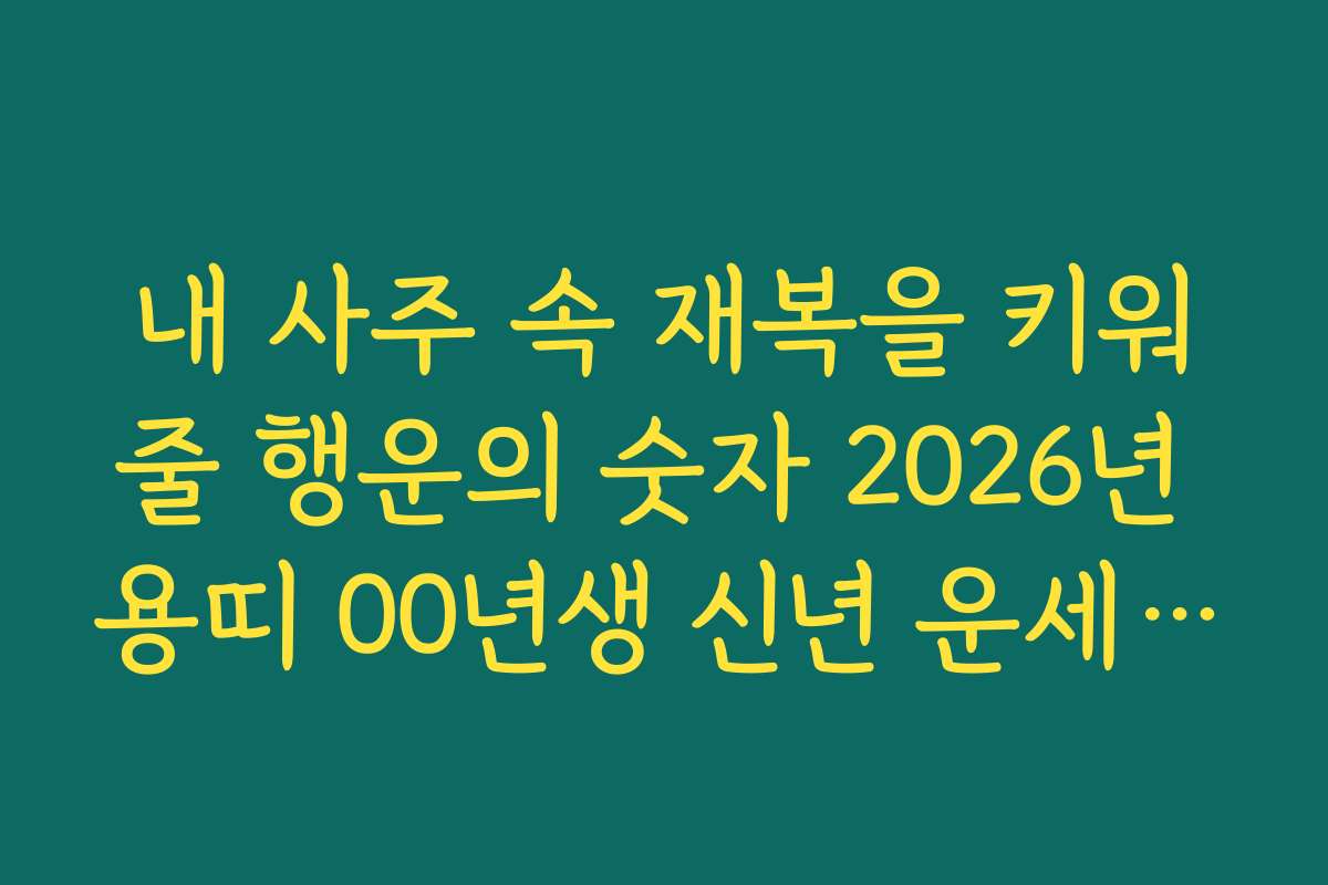 내 사주 속 재복을 키워줄 행운의 숫자 2026년 용띠 00년생 신년 운세 제안