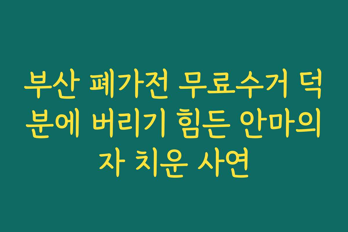 부산 폐가전 무료수거 덕분에 버리기 힘든 안마의자 치운 사연