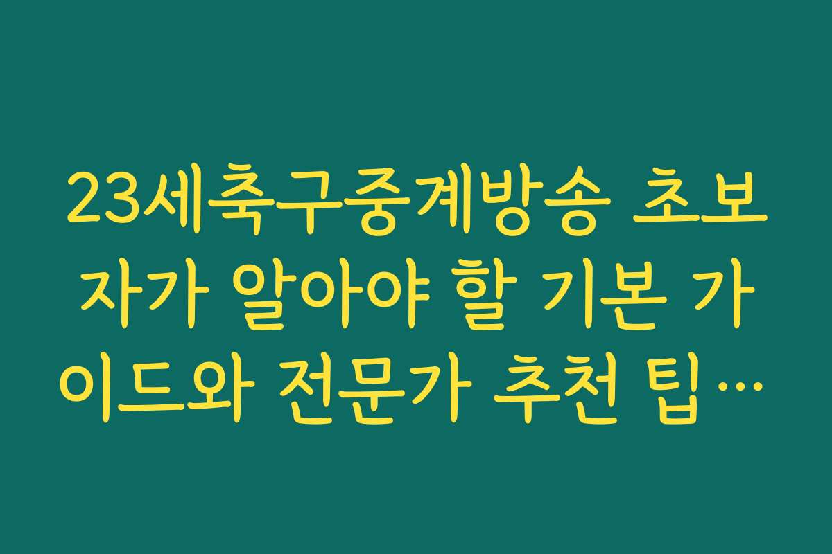 23세축구중계방송 초보자가 알아야 할 기본 가이드와 전문가 추천 팁입니다