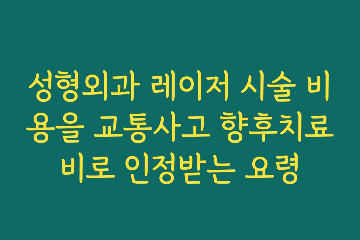 성형외과 레이저 시술 비용을 교통사고 향후치료비로 인정받는 요령