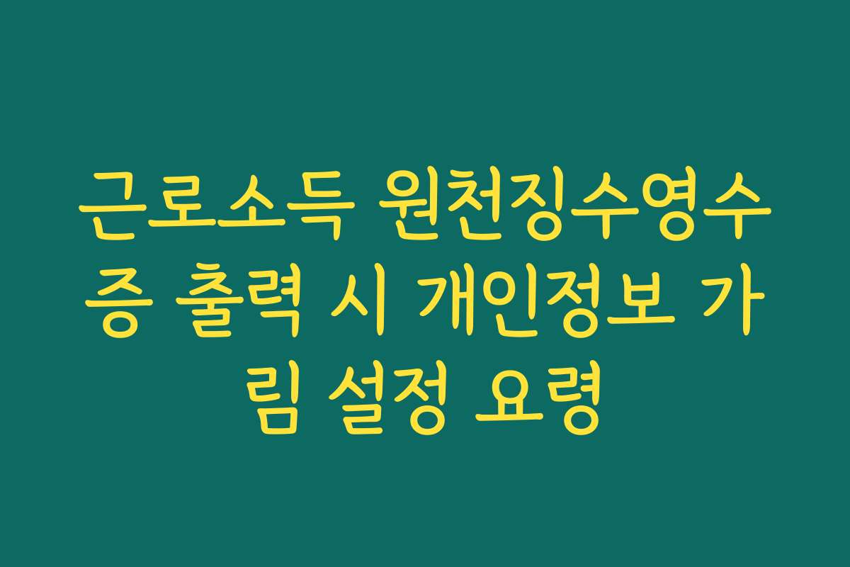 근로소득 원천징수영수증 출력 시 개인정보 가림 설정 요령