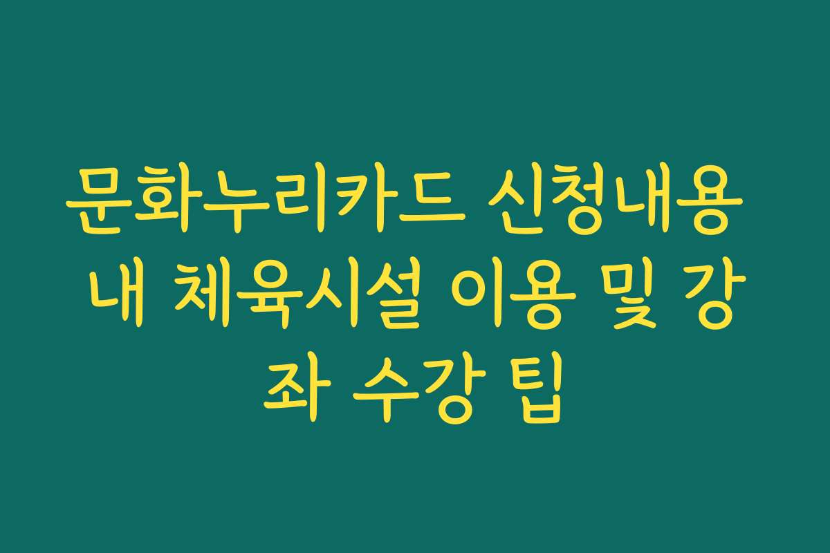 문화누리카드 신청내용 내 체육시설 이용 및 강좌 수강 팁