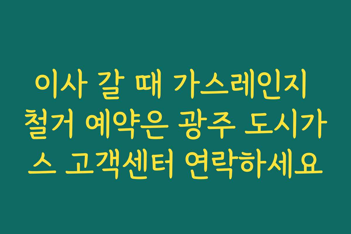 이사 갈 때 가스레인지 철거 예약은 광주 도시가스 고객센터 연락하세요