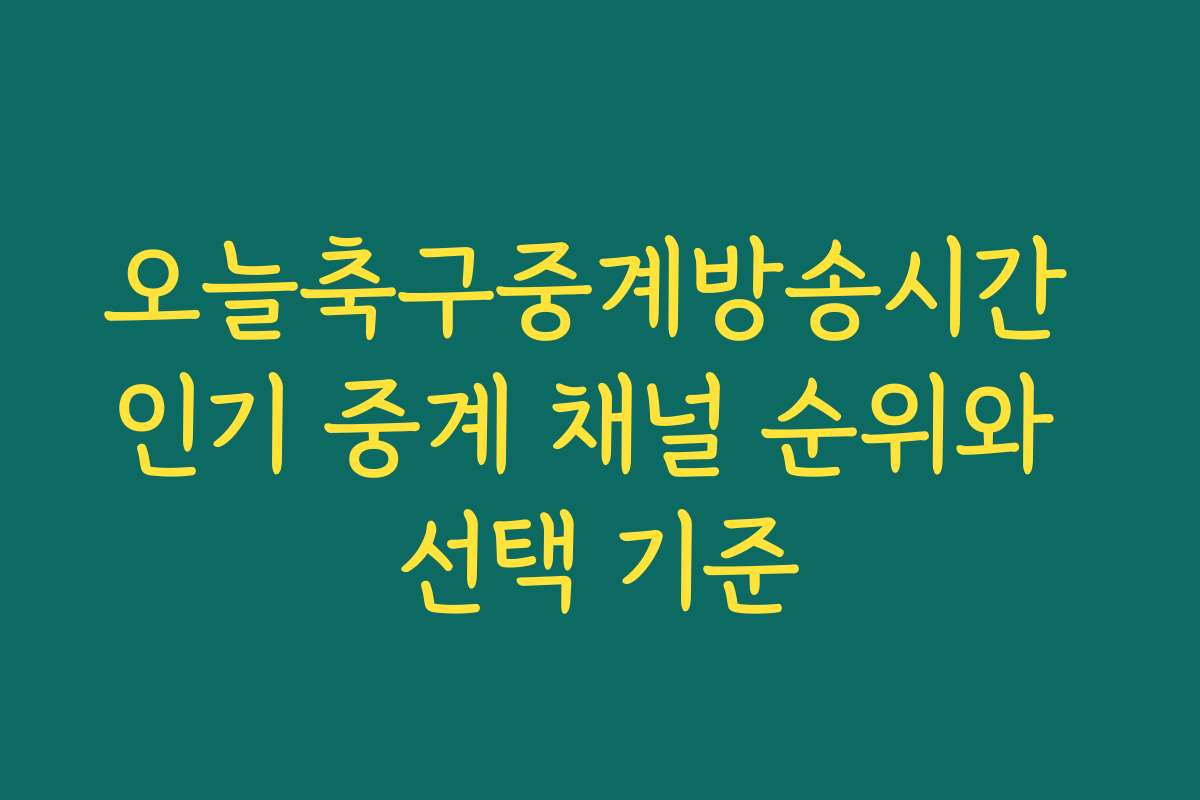 오늘축구중계방송시간 인기 중계 채널 순위와 선택 기준