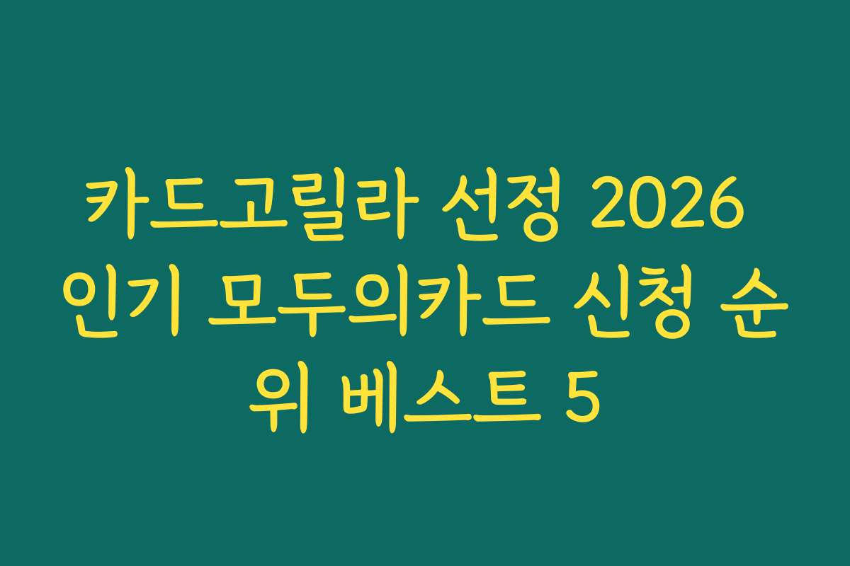 카드고릴라 선정 2026 인기 모두의카드 신청 순위 베스트 5