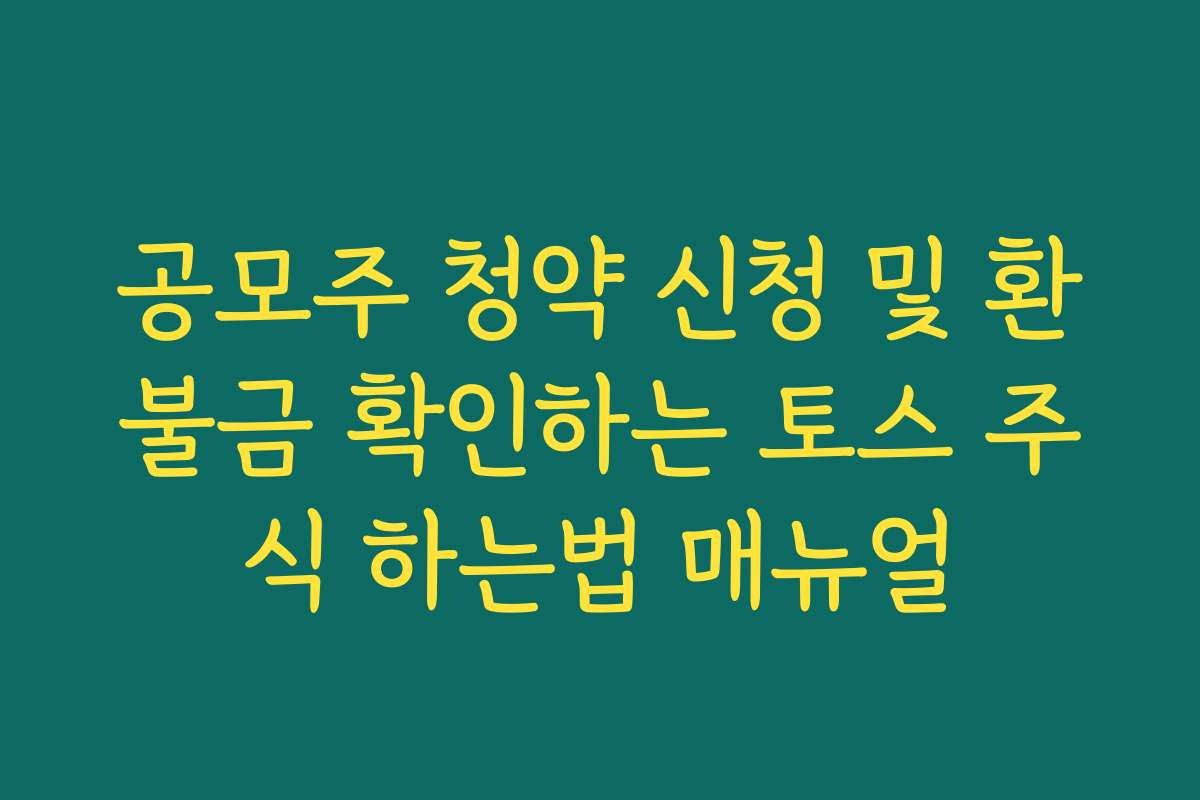공모주 청약 신청 및 환불금 확인하는 토스 주식 하는법 매뉴얼