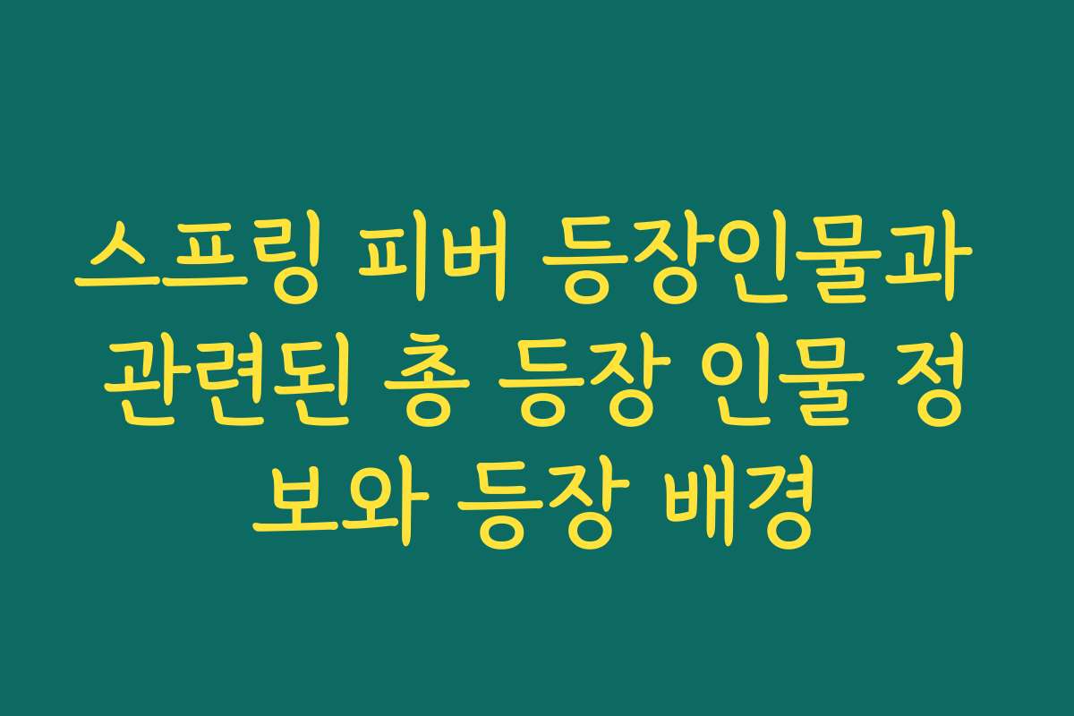 스프링 피버 등장인물과 관련된 총 등장 인물 정보와 등장 배경