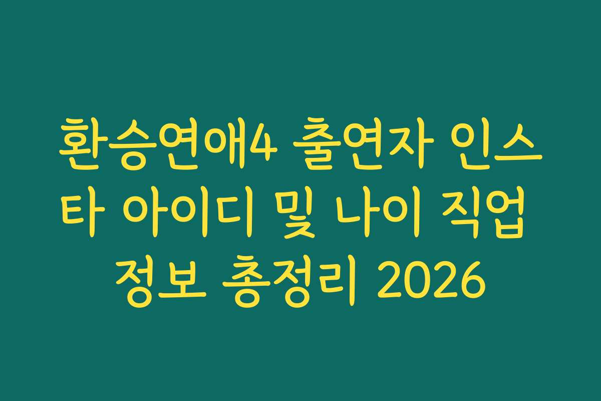 환승연애4 출연자 인스타 아이디 및 나이 직업 정보 총정리 2026