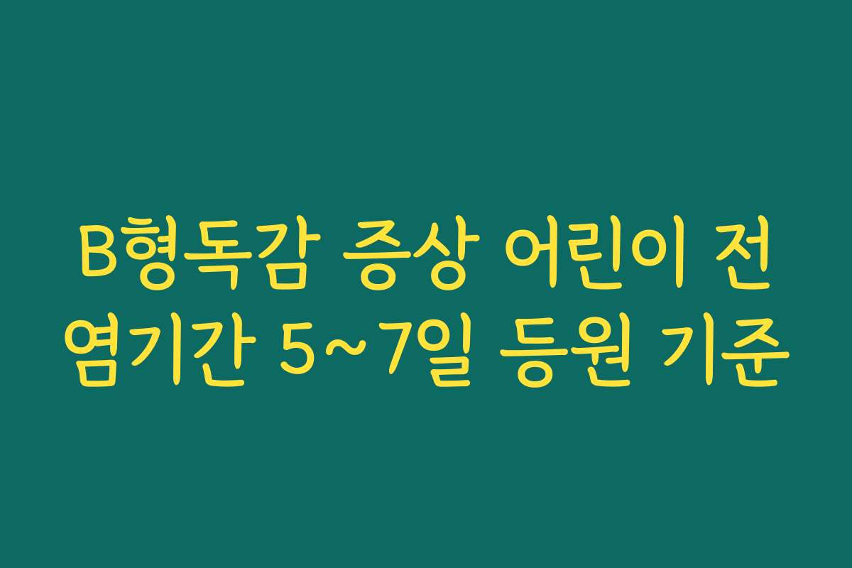 B형독감 증상 어린이 전염기간 5~7일 등원 기준