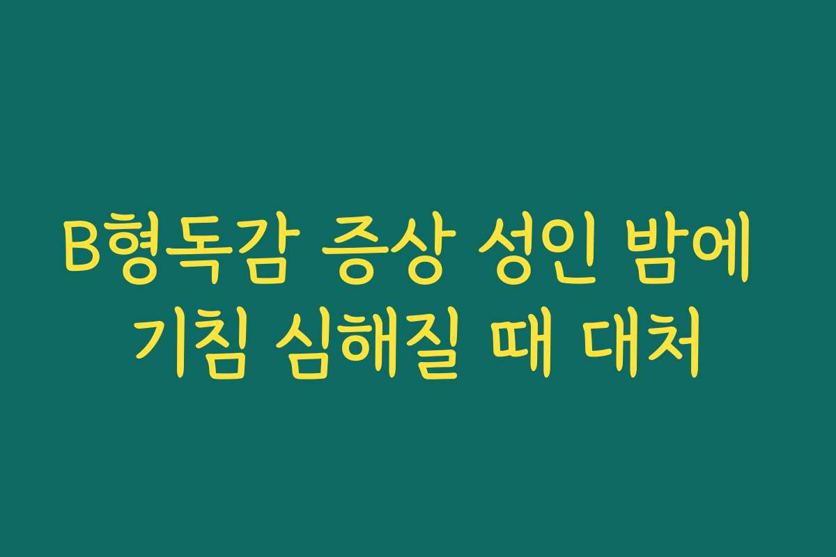 B형독감 증상 성인 밤에 기침 심해질 때 대처