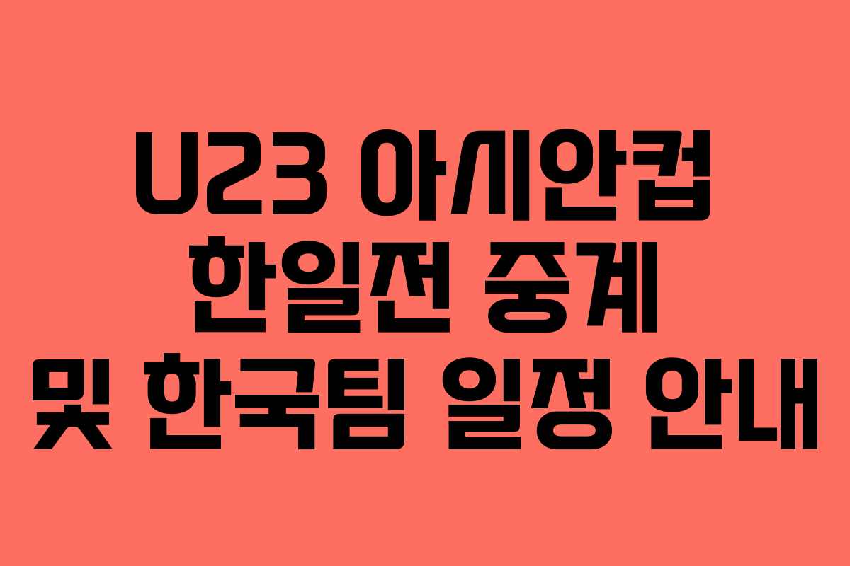 U23 아시안컵 한일전 중계 및 한국팀 일정 안내