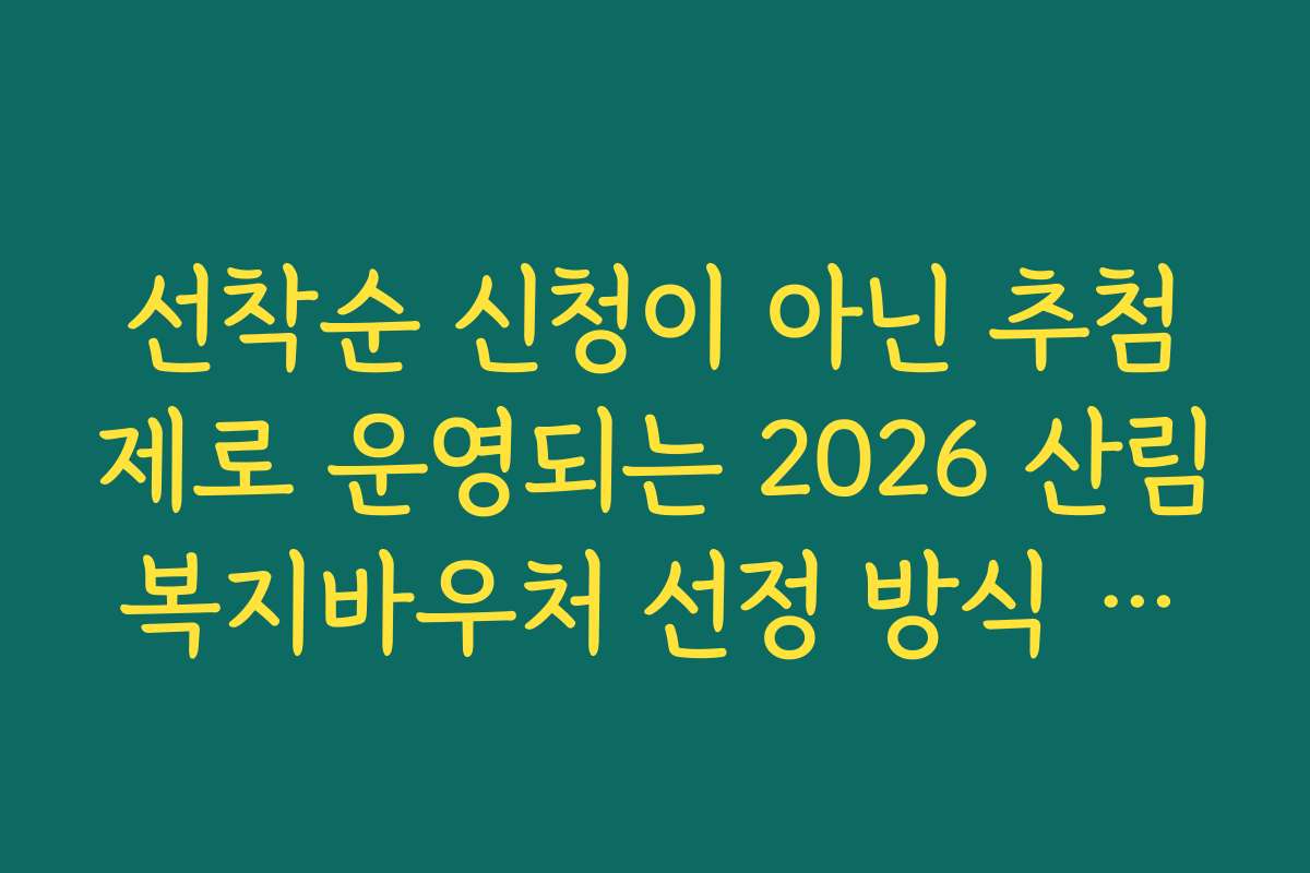 선착순 신청이 아닌 추첨제로 운영되는 2026 산림복지바우처 선정 방식 이해