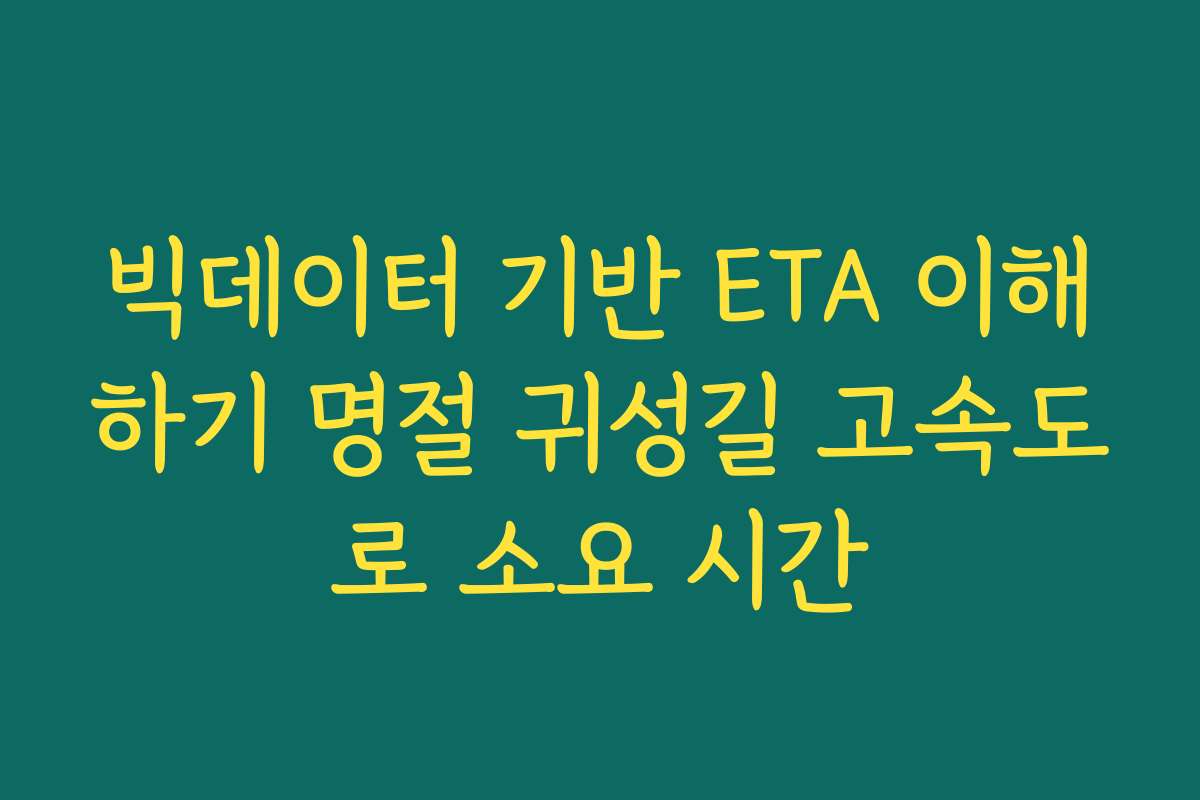 빅데이터 기반 ETA 이해하기 명절 귀성길 고속도로 소요 시간